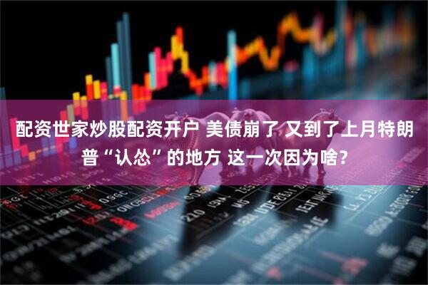 配资世家炒股配资开户 美债崩了 又到了上月特朗普“认怂”的地方 这一次因为啥？