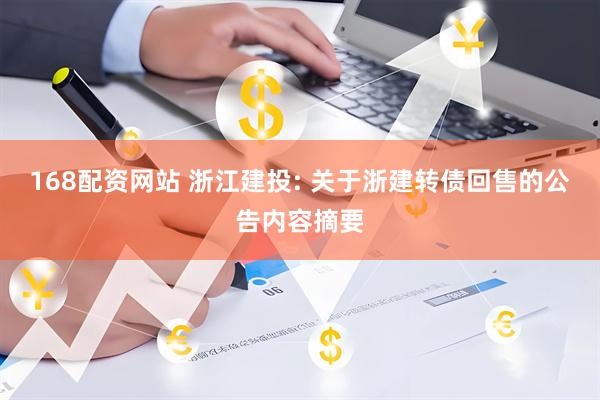 168配资网站 浙江建投: 关于浙建转债回售的公告内容摘要