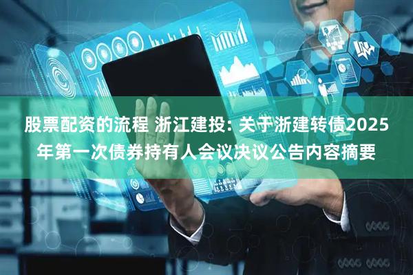 股票配资的流程 浙江建投: 关于浙建转债2025年第一次债券持有人会议决议公告内容摘要