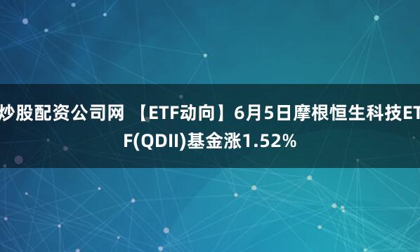 炒股配资公司网 【ETF动向】6月5日摩根恒生科技ETF(QDII)基金涨1.52%