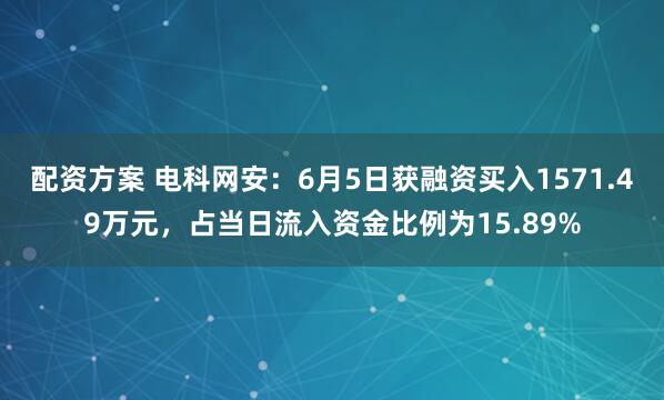 配资方案 电科网安：6月5日获融资买入1571.49万元，占当日流入资金比例为15.89%