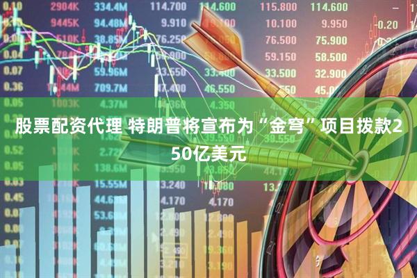 股票配资代理 特朗普将宣布为“金穹”项目拨款250亿美元