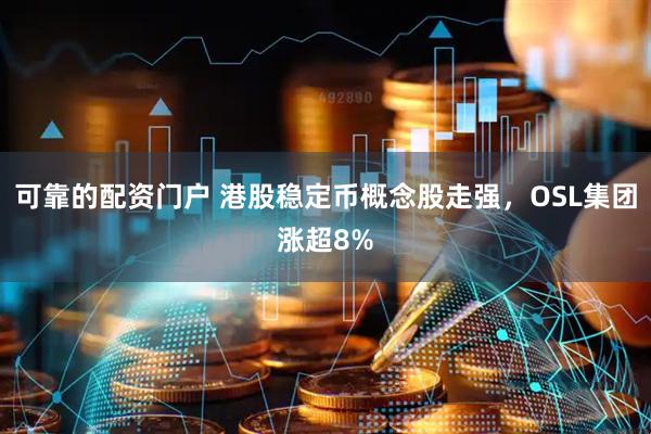 可靠的配资门户 港股稳定币概念股走强，OSL集团涨超8%