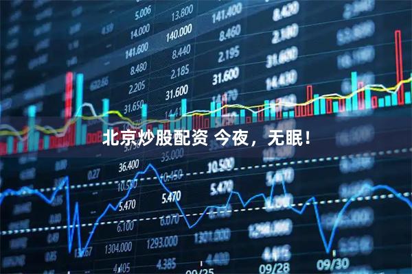 北京炒股配资 今夜，无眠！