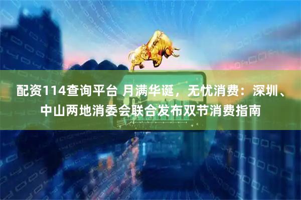 配资114查询平台 月满华诞，无忧消费：深圳、中山两地消委会联合发布双节消费指南